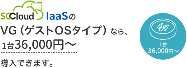 SCCloud IaaS の VG（ゲストOSタイプ）なら、1台36,000円～導入できます。