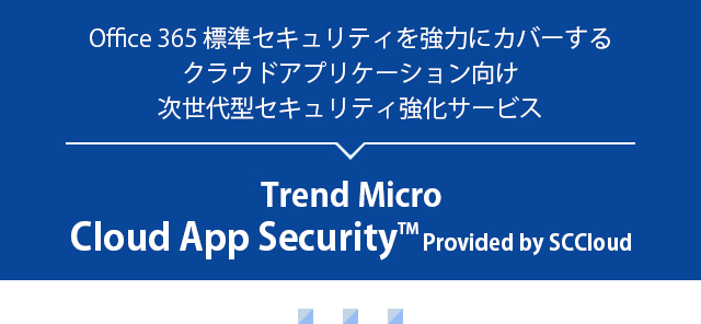 クラウドアプリケーション向け次世代型セキュリティ強化サービス Trend Micro Cloud App Security Provided by SCCloud