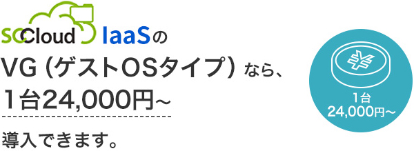 SCCloud IaaS の VG（ゲストOSタイプ）なら、1台24,000円～導入できます。